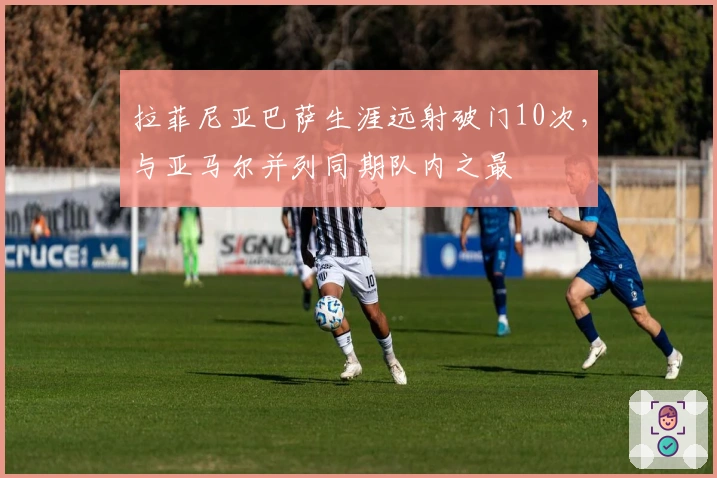 拉菲尼亚巴萨生涯远射破门10次，与亚马尔并列同期队内之最