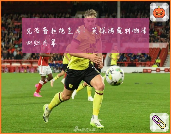 克洛普拒绝皇马！英媒揭露利物浦回归内幕