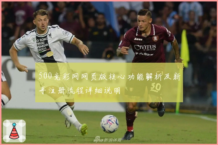 500竞彩网网页版核心功能解析及新手注册流程详细说明