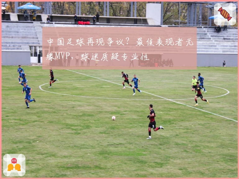 中国足球再现争议？最佳表现者无缘MVP，球迷质疑专业性