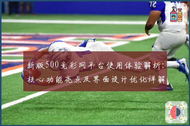 新版500竞彩网平台使用体验解析：核心功能亮点及界面设计优化详解