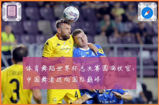 体育舞蹈世界杯总决赛圆满收官，中国舞者迈向国际巅峰