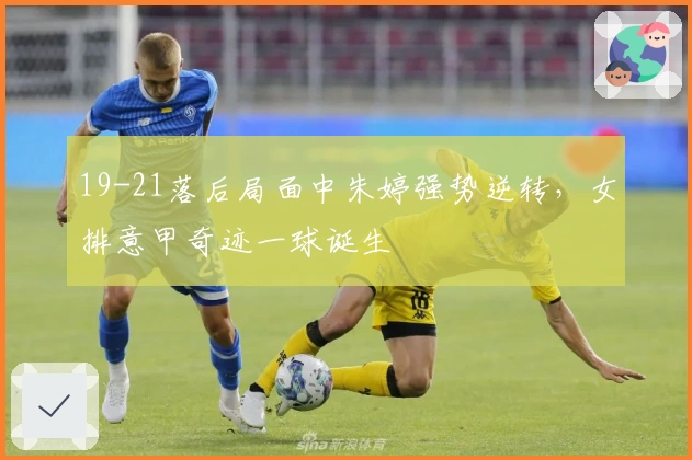 19-21落后局面中朱婷强势逆转，女排意甲奇迹一球诞生