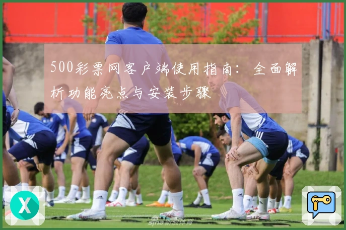 500彩票网客户端使用指南：全面解析功能亮点与安装步骤
