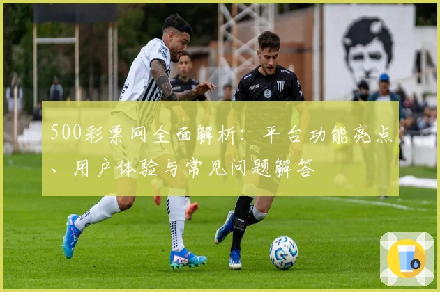 500彩票网全面解析：平台功能亮点、用户体验与常见问题解答