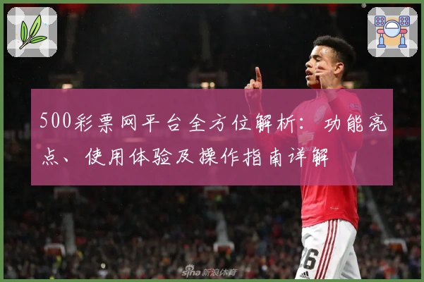 500彩票网平台全方位解析：功能亮点、使用体验及操作指南详解