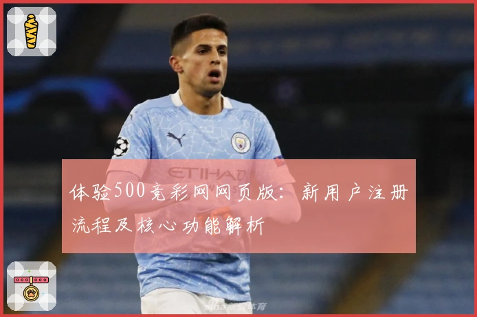 体验500竞彩网网页版：新用户注册流程及核心功能解析