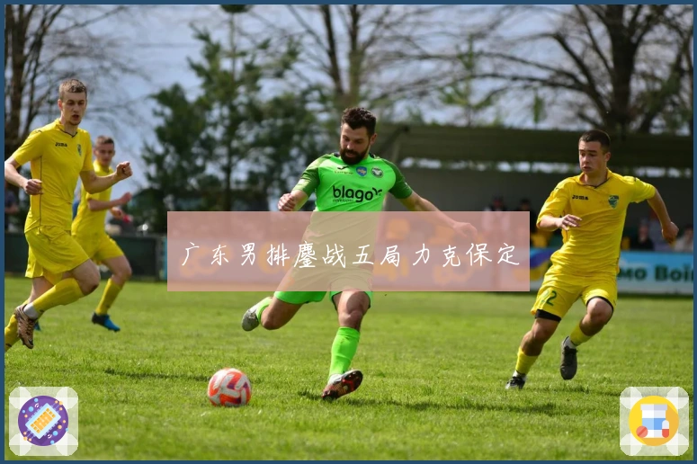 广东男排鏖战五局力克保定