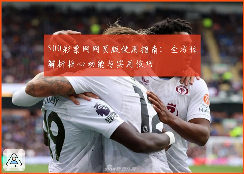 500彩票网网页版使用指南：全方位解析核心功能与实用技巧