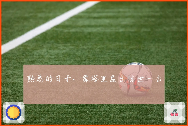 熟悉的日子，蒙塔里轰出惊世一击