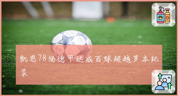 凯恩78场德甲达成百球超越罗本纪录