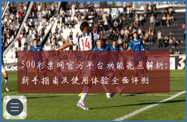 500彩票网官方平台功能亮点解析:新手指南及使用体验全面评测
